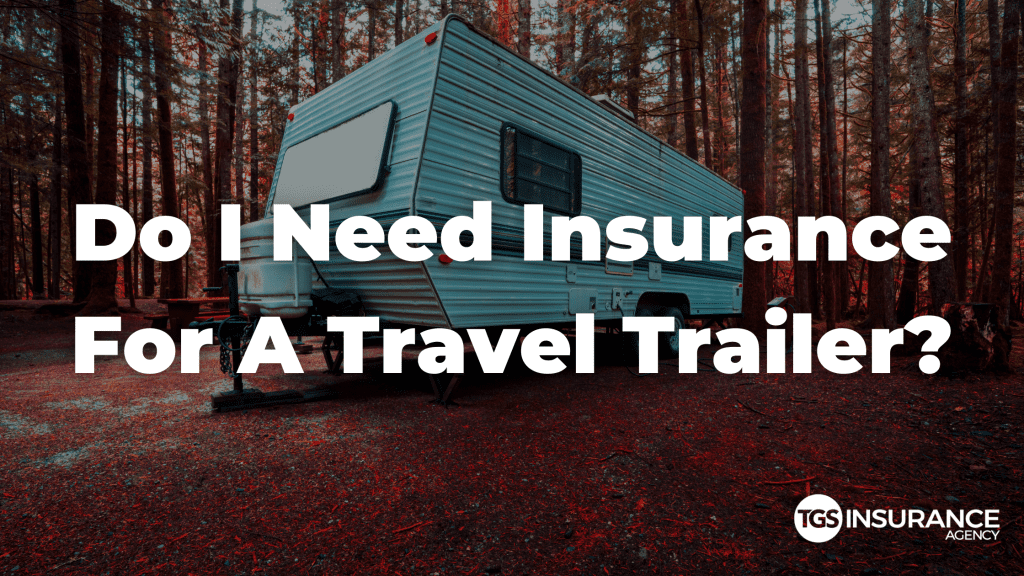 Do I Need Insurance For A Travel Trailer? - TGS Insurance Agency