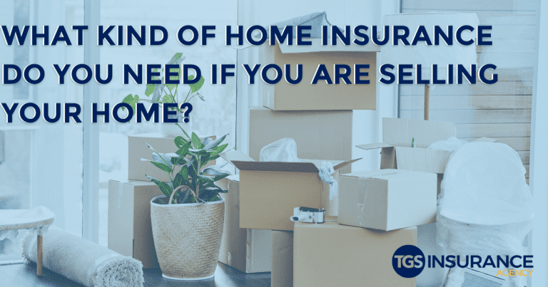 What Kind Of Home Insurance Do You Need If Youre Selling Your Home Tgs Insurance Agency 0724